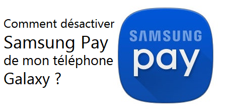 Comment désactiver SamsungPay de mon smartphone Galaxy ?
