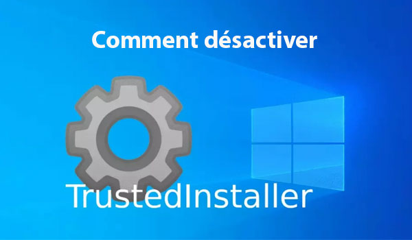 Comment désactiver TrustedInstaller sur Windows 7, 10 et 11 ?